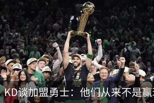 KD谈加盟勇士：他们从来不是赢球豪门 对我来说那就是支下狗球队